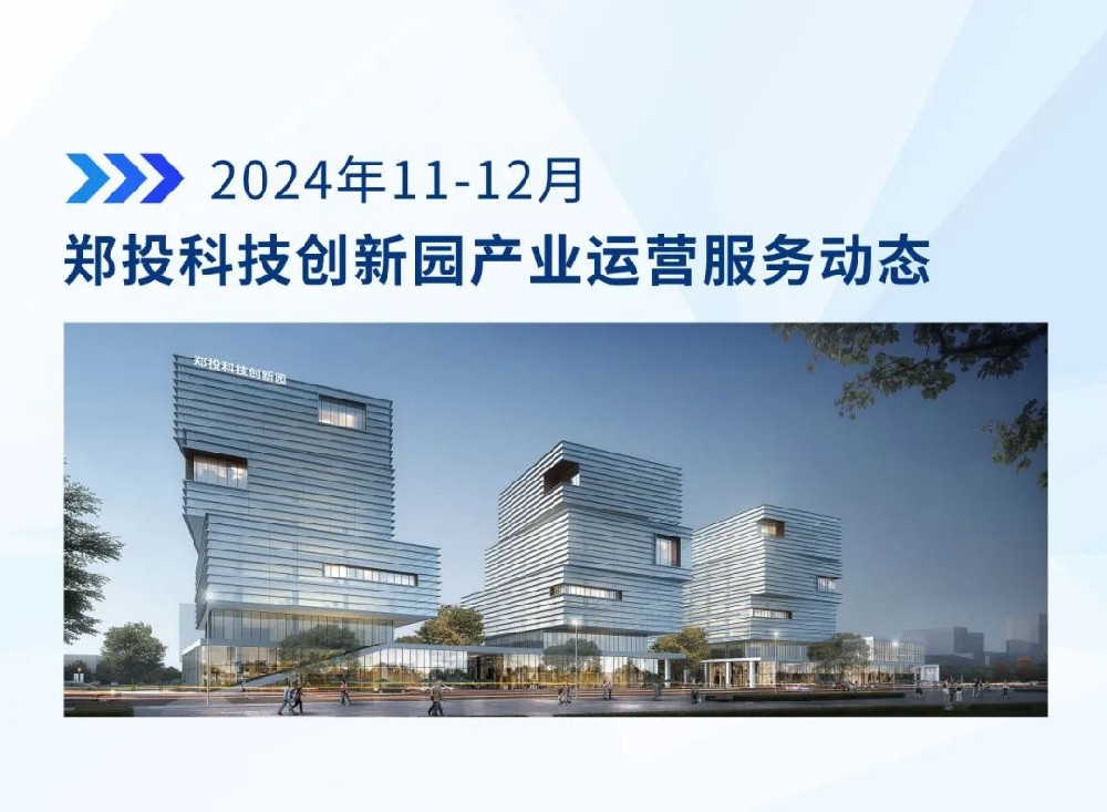 運營簡報│鄭投科技創(chuàng)新園產(chǎn)業(yè)運營服務動態(tài)（2024年11-12月）