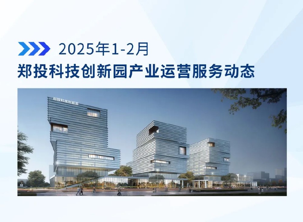 運營簡報│鄭投科技創(chuàng)新園產(chǎn)業(yè)運營服務動態(tài)（2025年1-2月）